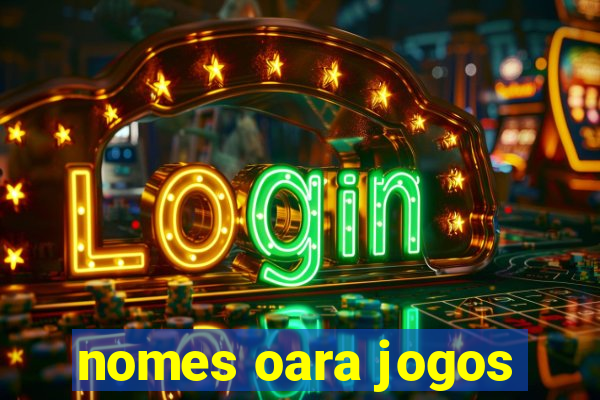 nomes oara jogos